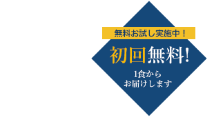 無料お試し実施中 初回無料! 1食からお届けします